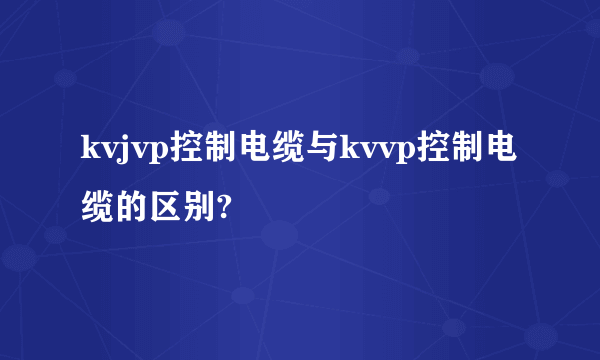 kvjvp控制电缆与kvvp控制电缆的区别?