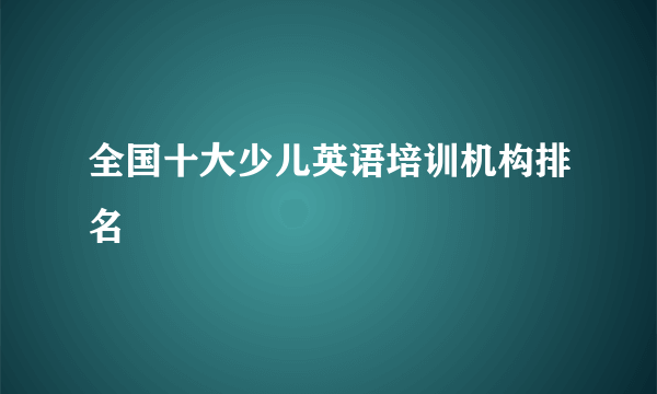 全国十大少儿英语培训机构排名