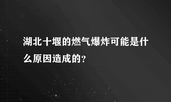 湖北十堰的燃气爆炸可能是什么原因造成的？