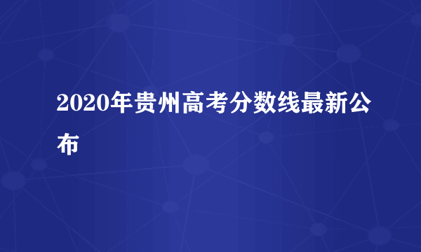 2020年贵州高考分数线最新公布