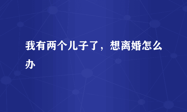 我有两个儿子了，想离婚怎么办