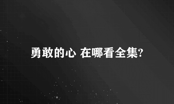 勇敢的心 在哪看全集?