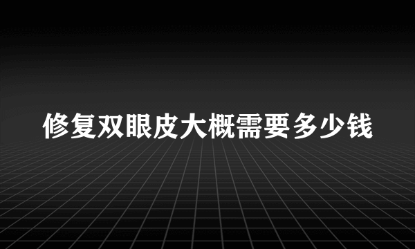 修复双眼皮大概需要多少钱