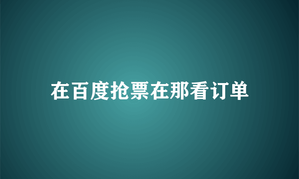 在百度抢票在那看订单