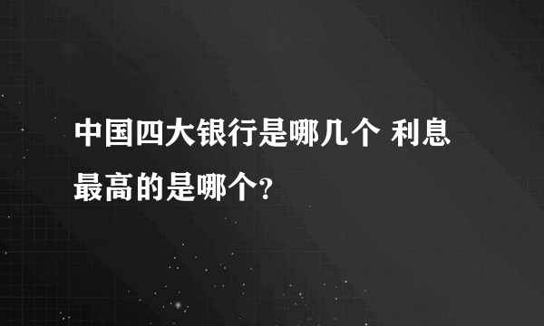 中国四大银行是哪几个 利息最高的是哪个？