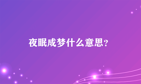 夜眠成梦什么意思？