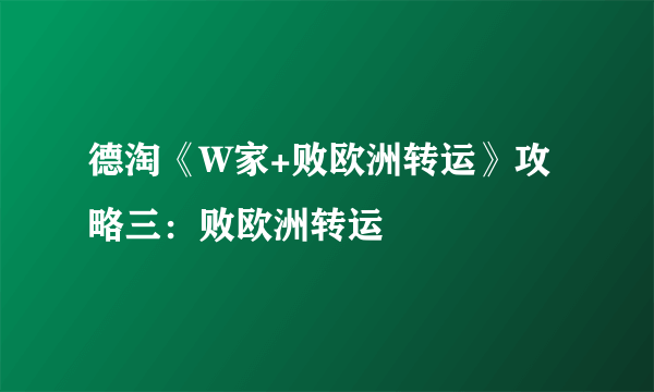 德淘《W家+败欧洲转运》攻略三：败欧洲转运