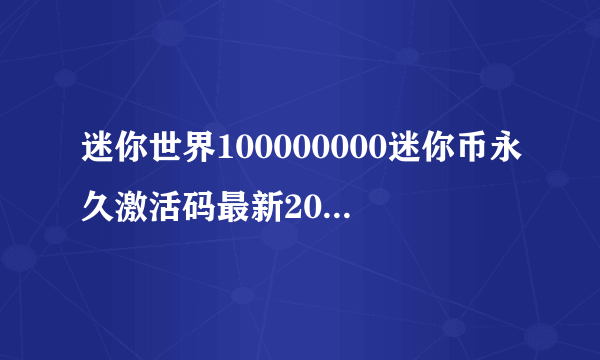 迷你世界100000000迷你币永久激活码最新2022 礼包兑换码汇总