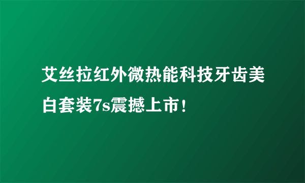 艾丝拉红外微热能科技牙齿美白套装7s震撼上市！