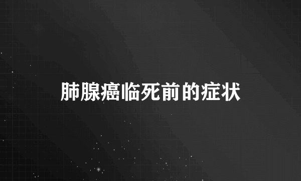 肺腺癌临死前的症状