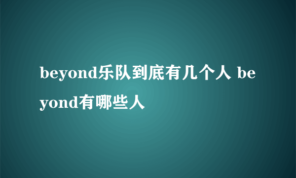 beyond乐队到底有几个人 beyond有哪些人