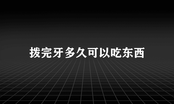 拨完牙多久可以吃东西