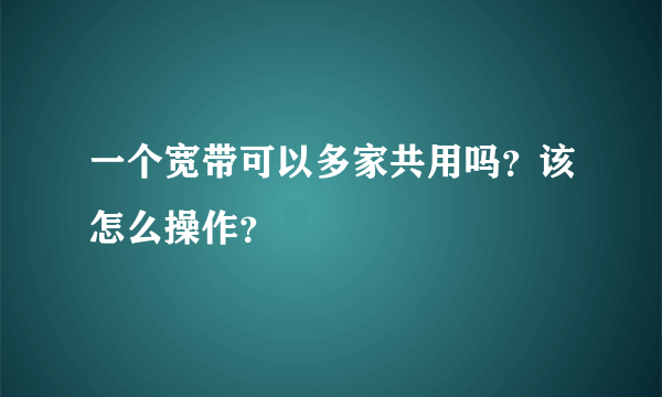 一个宽带可以多家共用吗？该怎么操作？