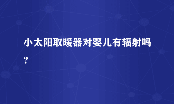 小太阳取暖器对婴儿有辐射吗？