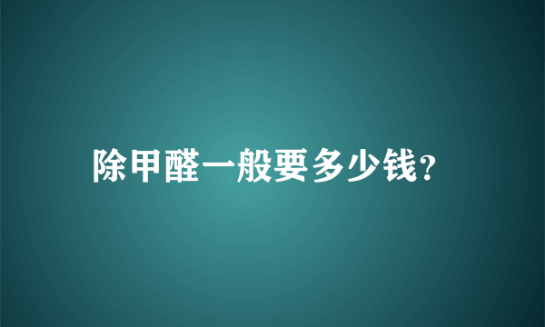 除甲醛一般要多少钱？