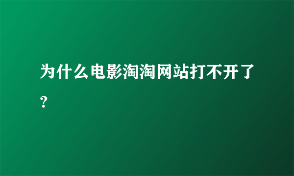 为什么电影淘淘网站打不开了？