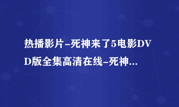 热播影片-死神来了5电影DVD版全集高清在线-死神来了5DVD完整版视频-死神来了5DVD土豆播放观看