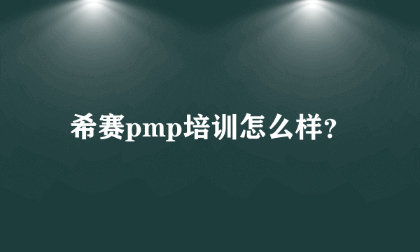 希赛pmp培训怎么样？