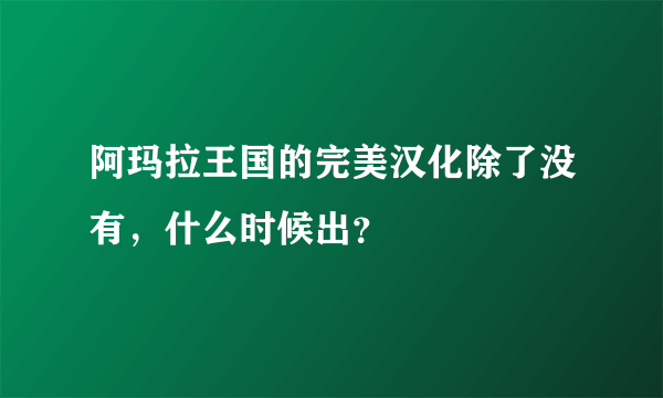 阿玛拉王国的完美汉化除了没有，什么时候出？