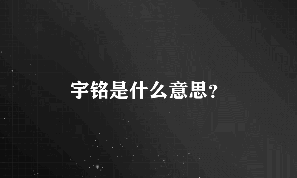 宇铭是什么意思？