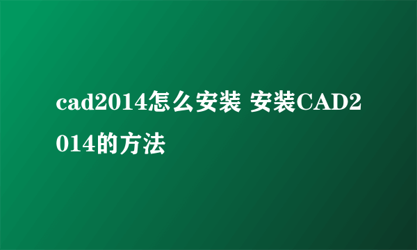 cad2014怎么安装 安装CAD2014的方法