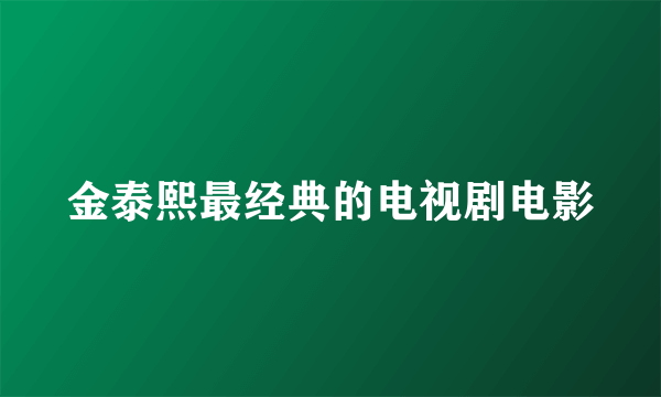 金泰熙最经典的电视剧电影