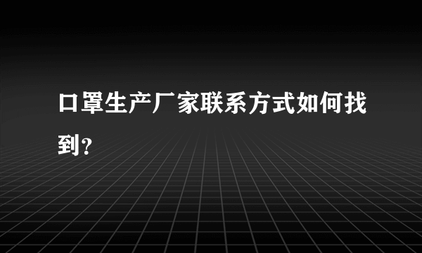 口罩生产厂家联系方式如何找到？