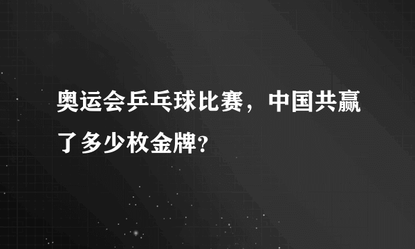 奥运会乒乓球比赛，中国共赢了多少枚金牌？