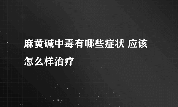 麻黄碱中毒有哪些症状 应该怎么样治疗