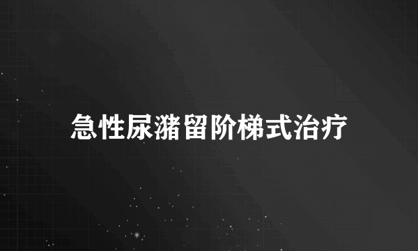 急性尿潴留阶梯式治疗