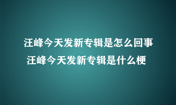 汪峰今天发新专辑是怎么回事 汪峰今天发新专辑是什么梗