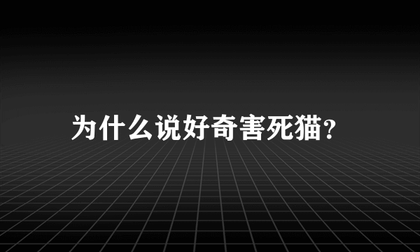 为什么说好奇害死猫？