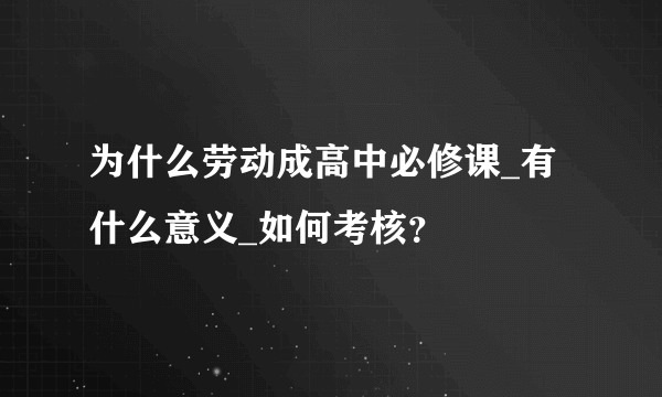 为什么劳动成高中必修课_有什么意义_如何考核？