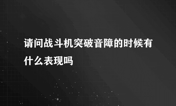 请问战斗机突破音障的时候有什么表现吗