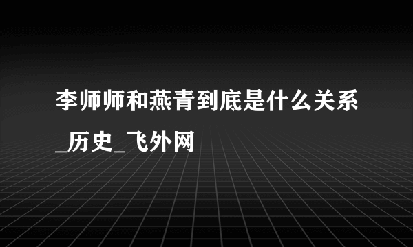 李师师和燕青到底是什么关系_历史_飞外网