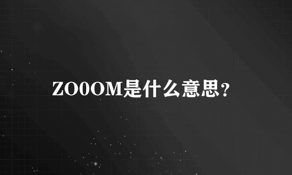 ZO0OM是什么意思？