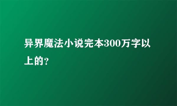 异界魔法小说完本300万字以上的？