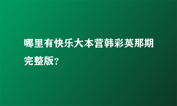 哪里有快乐大本营韩彩英那期完整版？