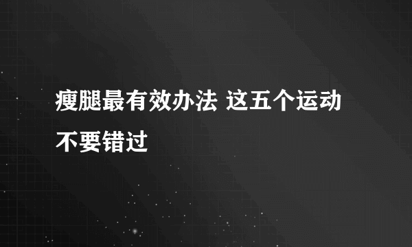 瘦腿最有效办法 这五个运动不要错过