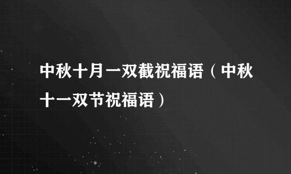 中秋十月一双截祝福语（中秋十一双节祝福语）