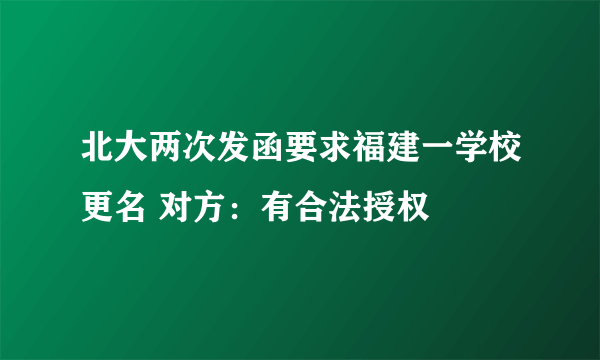 北大两次发函要求福建一学校更名 对方：有合法授权