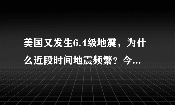 美国又发生6.4级地震，为什么近段时间地震频繁？今年怎么了？