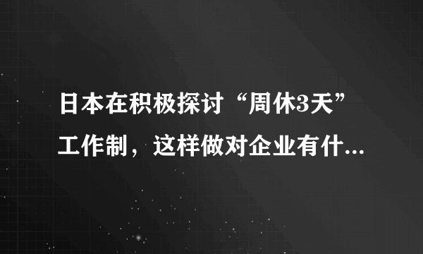 日本在积极探讨“周休3天”工作制，这样做对企业有什么影响？