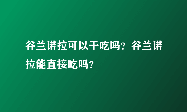 谷兰诺拉可以干吃吗？谷兰诺拉能直接吃吗？