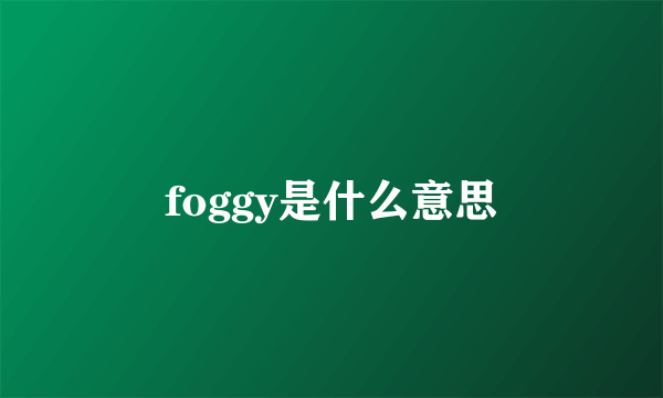 foggy是什么意思