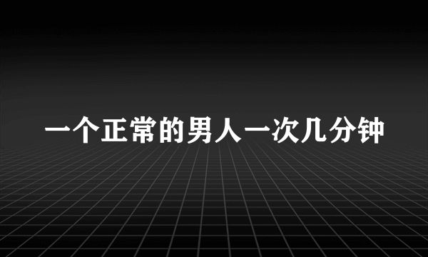 一个正常的男人一次几分钟