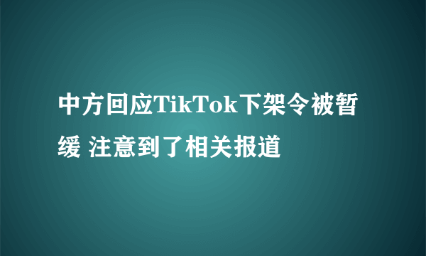 中方回应TikTok下架令被暂缓 注意到了相关报道