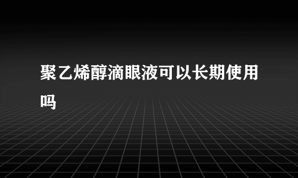 聚乙烯醇滴眼液可以长期使用吗