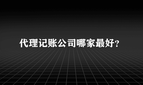 代理记账公司哪家最好？