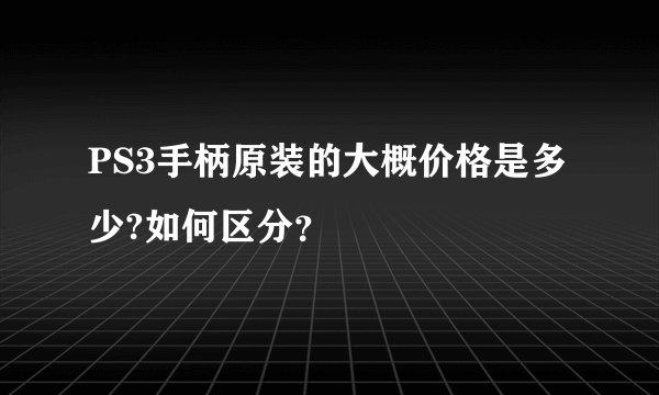 PS3手柄原装的大概价格是多少?如何区分？